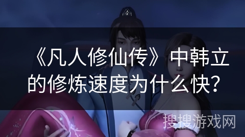 《凡人修仙传》中韩立的修炼速度为什么快？