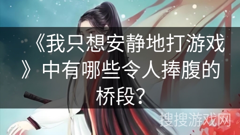 《我只想安静地打游戏》中有哪些令人捧腹的桥段？