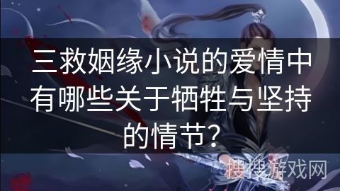 三救姻缘小说的爱情中有哪些关于牺牲与坚持的情节？