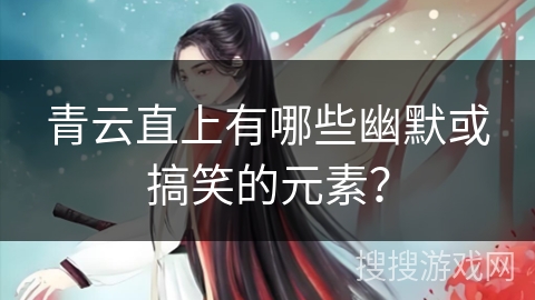 青云直上有哪些幽默或搞笑的元素？