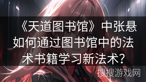 《天道图书馆》中张悬如何通过图书馆中的法术书籍学习新法术？