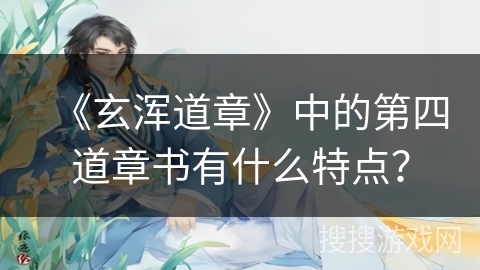 《玄浑道章》中的第四道章书有什么特点？