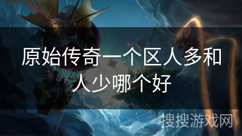原始传奇一个区人多和人少哪个好