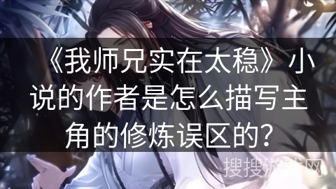 《我师兄实在太稳》小说的作者是怎么描写主角的修炼误区的？