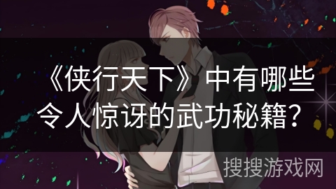 《侠行天下》中有哪些令人惊讶的武功秘籍？