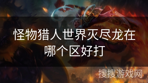 怪物猎人世界灭尽龙在哪个区好打
