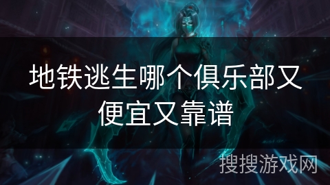 地铁逃生哪个俱乐部又便宜又靠谱