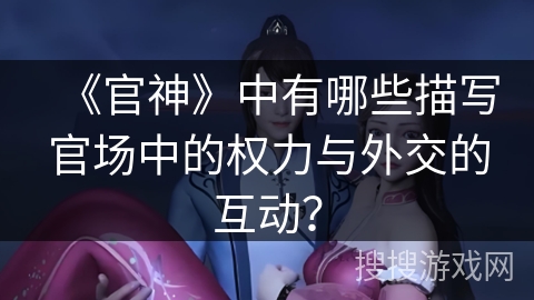 《官神》中有哪些描写官场中的权力与外交的互动？