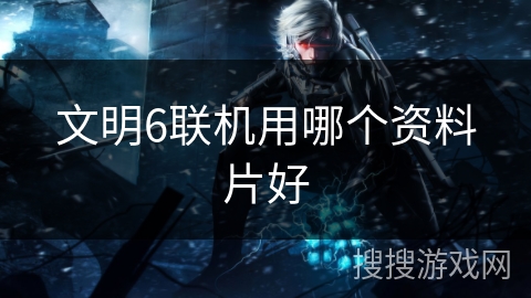 文明6联机用哪个资料片好
