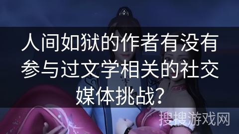 人间如狱的作者有没有参与过文学相关的社交媒体挑战？