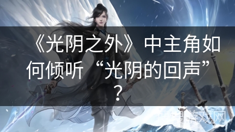 《光阴之外》中主角如何倾听“光阴的回声”？