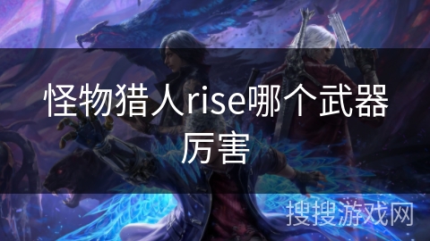 怪物猎人rise哪个武器厉害