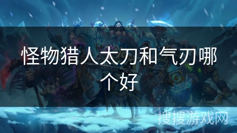 怪物猎人太刀和气刃哪个好