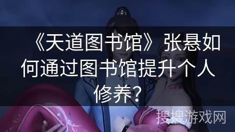《天道图书馆》张悬如何通过图书馆提升个人修养？