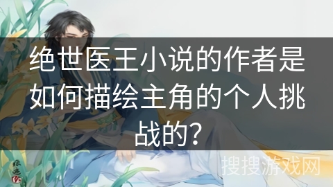 绝世医王小说的作者是如何描绘主角的个人挑战的？