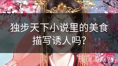 独步天下小说里的美食描写诱人吗？