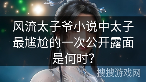 风流太子爷小说中太子最尴尬的一次公开露面是何时？