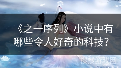 《之一序列》小说中有哪些令人好奇的科技？