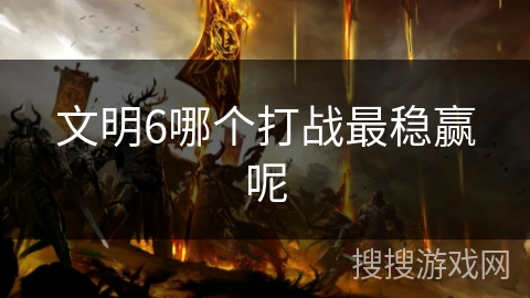 文明6哪个打战最稳赢呢