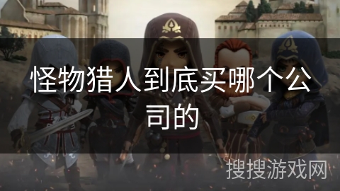 怪物猎人到底买哪个公司的