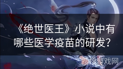 《绝世医王》小说中有哪些医学疫苗的研发？