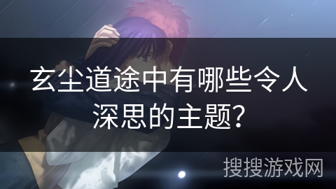玄尘道途中有哪些令人深思的主题？