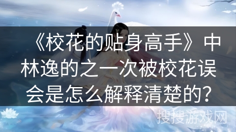 《校花的贴身高手》中林逸的之一次被校花误会是怎么解释清楚的？