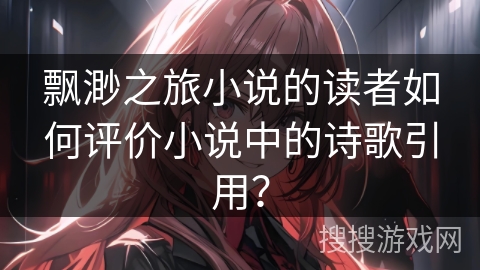 飘渺之旅小说的读者如何评价小说中的诗歌引用？