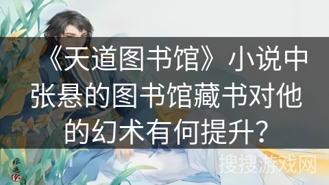 《天道图书馆》小说中张悬的图书馆藏书对他的幻术有何提升？