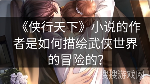 《侠行天下》小说的作者是如何描绘武侠世界的冒险的？