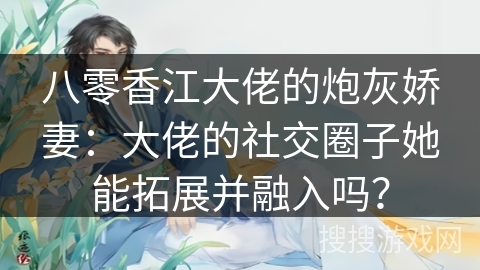 八零香江大佬的炮灰娇妻：大佬的社交圈子她能拓展并融入吗？