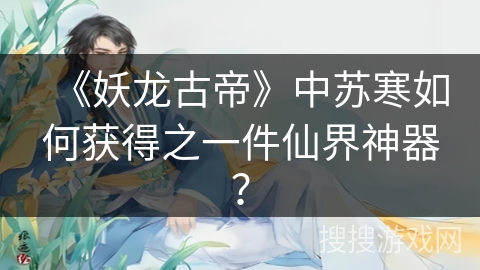 《妖龙古帝》中苏寒如何获得之一件仙界神器？