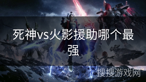 死神vs火影援助哪个最强
