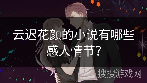 云迟花颜的小说有哪些感人情节？