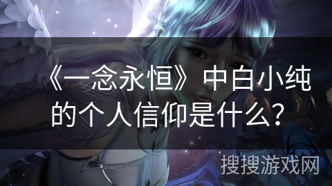 《一念永恒》中白小纯的个人信仰是什么？