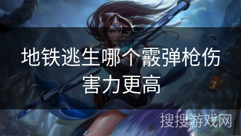 地铁逃生哪个霰弹枪伤害力更高