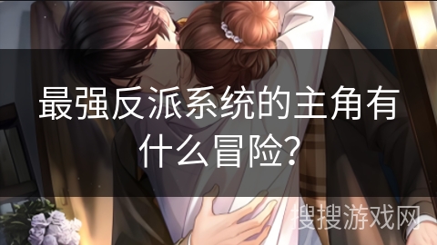 最强反派系统的主角有什么冒险？