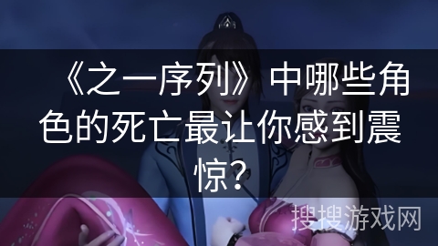 《之一序列》中哪些角色的死亡最让你感到震惊？