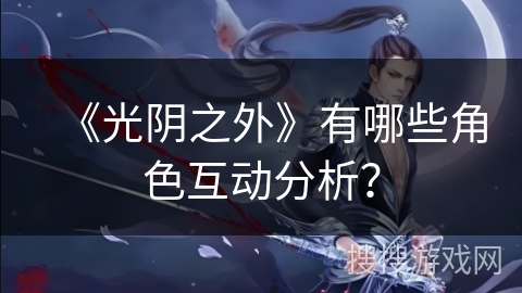 《光阴之外》有哪些角色互动分析？