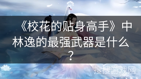 《校花的贴身高手》中林逸的最强武器是什么？