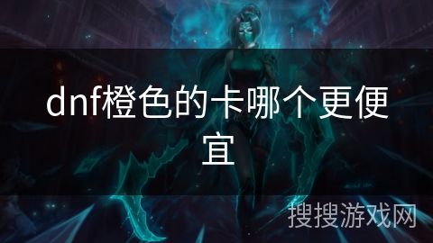 dnf橙色的卡哪个更便宜
