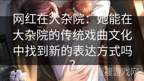 网红在大杂院：她能在大杂院的传统戏曲文化中找到新的表达方式吗？