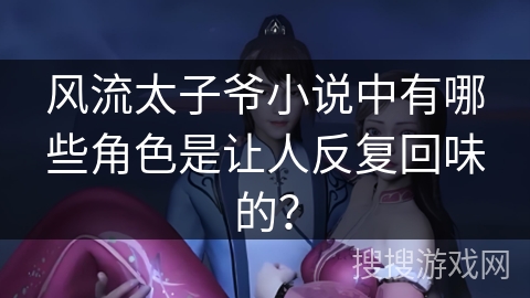 风流太子爷小说中有哪些角色是让人反复回味的？