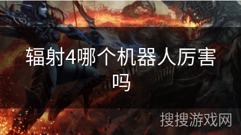 辐射4哪个机器人厉害吗