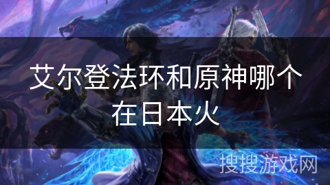 艾尔登法环和原神哪个在日本火