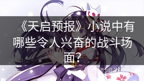 《天启预报》小说中有哪些令人兴奋的战斗场面？