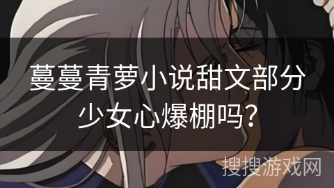 蔓蔓青萝小说甜文部分少女心爆棚吗？