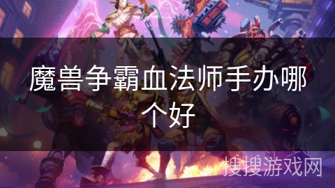 魔兽争霸血法师手办哪个好