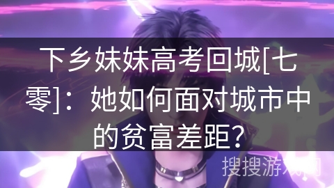 下乡妹妹高考回城[七零]：她如何面对城市中的贫富差距？