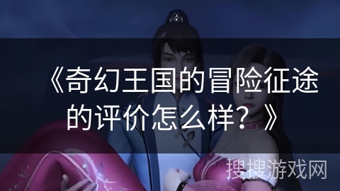 《奇幻王国的冒险征途的评价怎么样？》